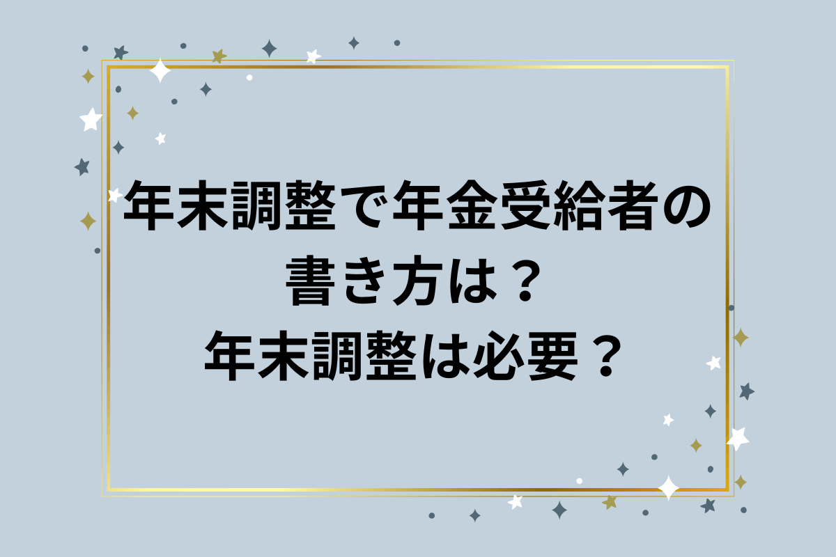 年金受給者の年末調整の書き方は？